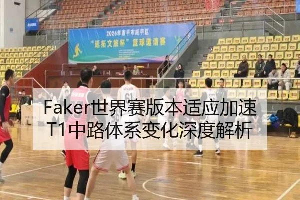 Faker世界赛版本适应加速 T1中路体系变化深度解析