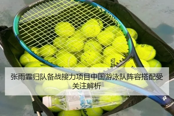 张雨霏归队备战接力项目中国游泳队阵容搭配受关注解析